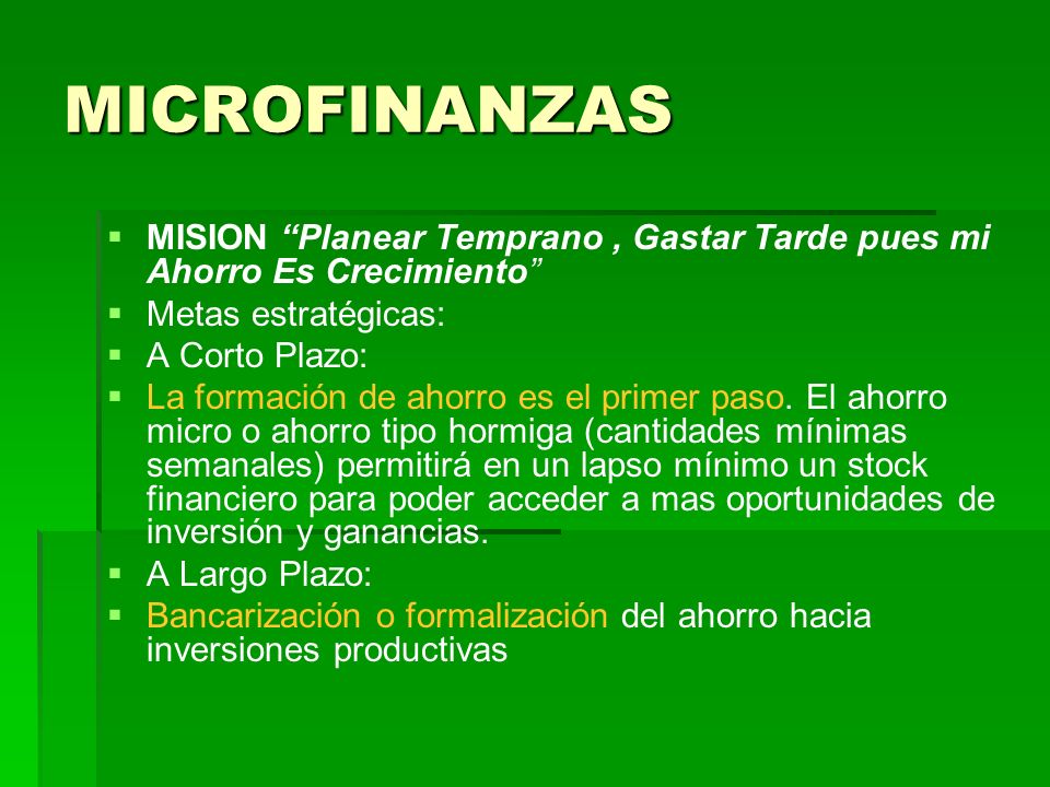 MICROFINANZAS MISION Planear Temprano , Gastar Tarde pues mi Ahorro Es Crecimiento Metas estratégicas:
