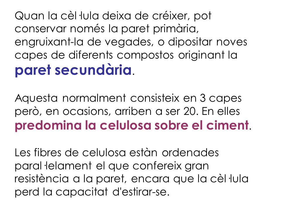Quan la cèl·lula deixa de créixer, pot conservar només la paret primària, engruixant-la de vegades, o dipositar noves capes de diferents compostos originant la paret secundària.