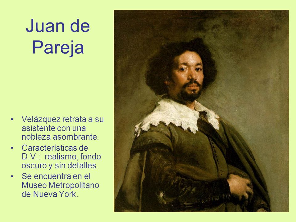 Juan de Pareja Velázquez retrata a su asistente con una nobleza asombrante. Características de D.V.: realismo, fondo oscuro y sin detalles.