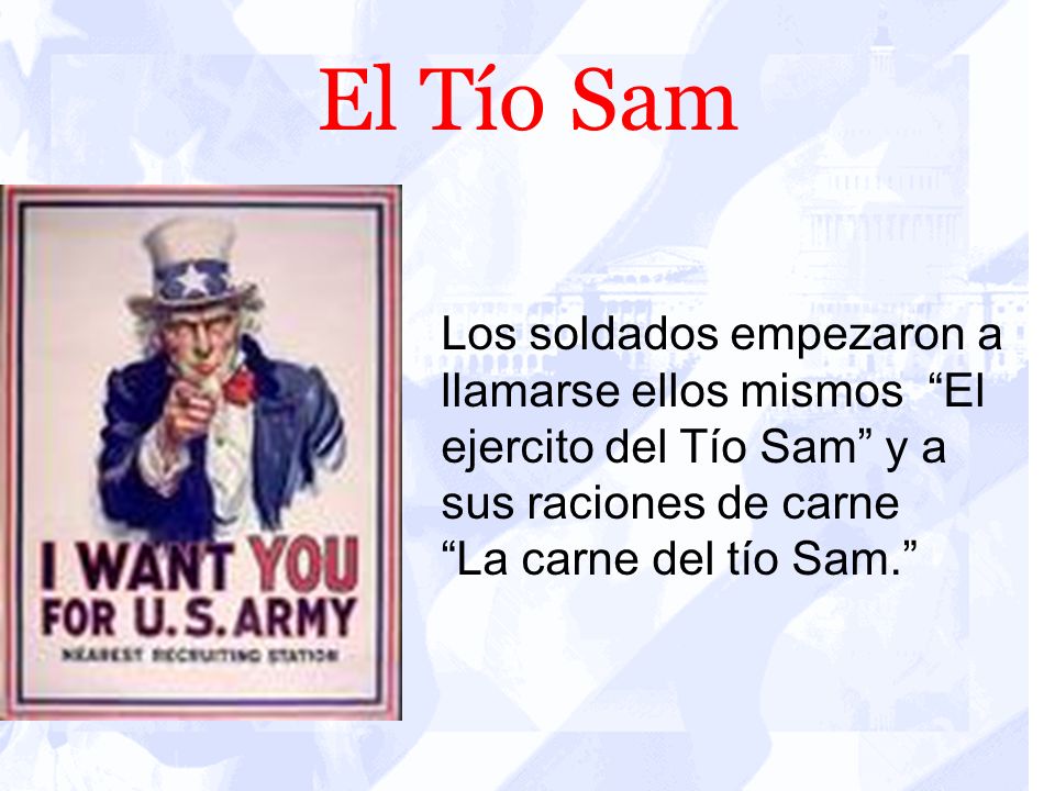 El Tío Sam Los soldados empezaron a llamarse ellos mismos El ejercito del Tío Sam y a sus raciones de carne.