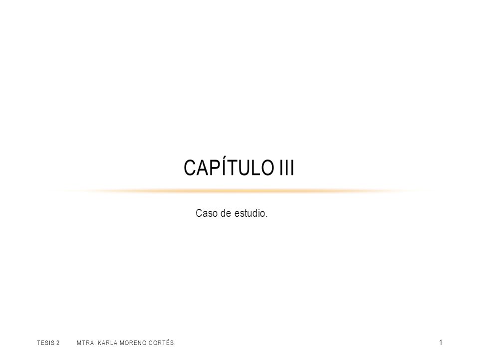 Capítulo III Caso de estudio. Tesis 2 Mtra. Karla Moreno Cortés.