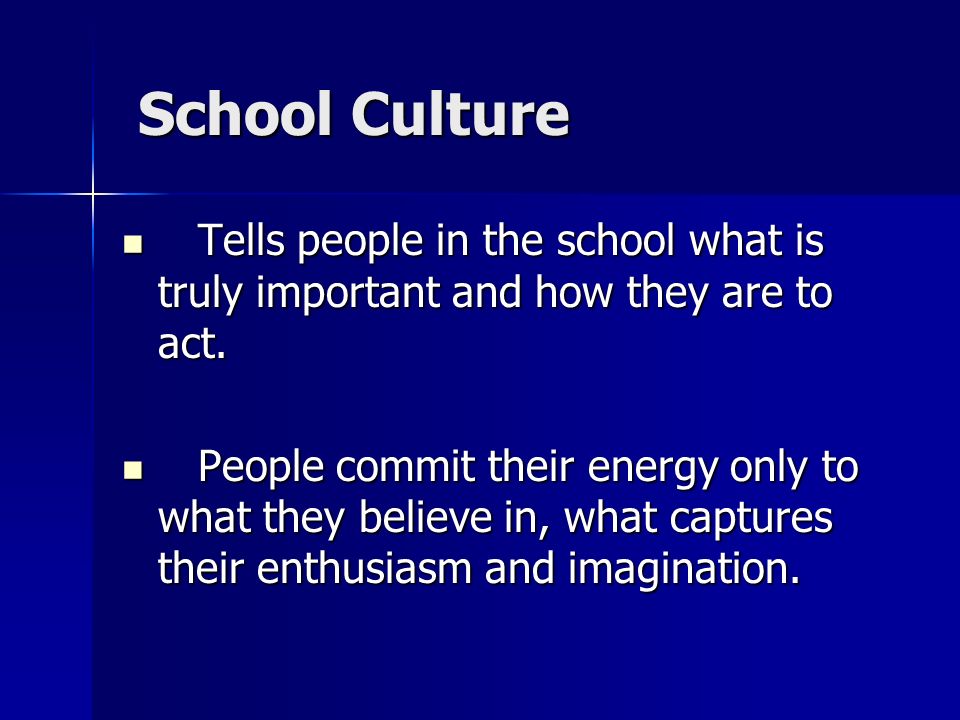 School Culture Tells people in the school what is truly important and how they are to act.