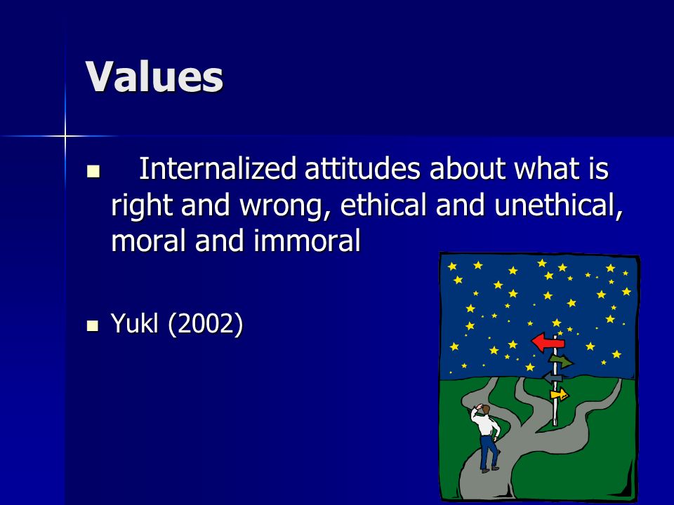 Values Internalized attitudes about what is right and wrong, ethical and unethical, moral and immoral.