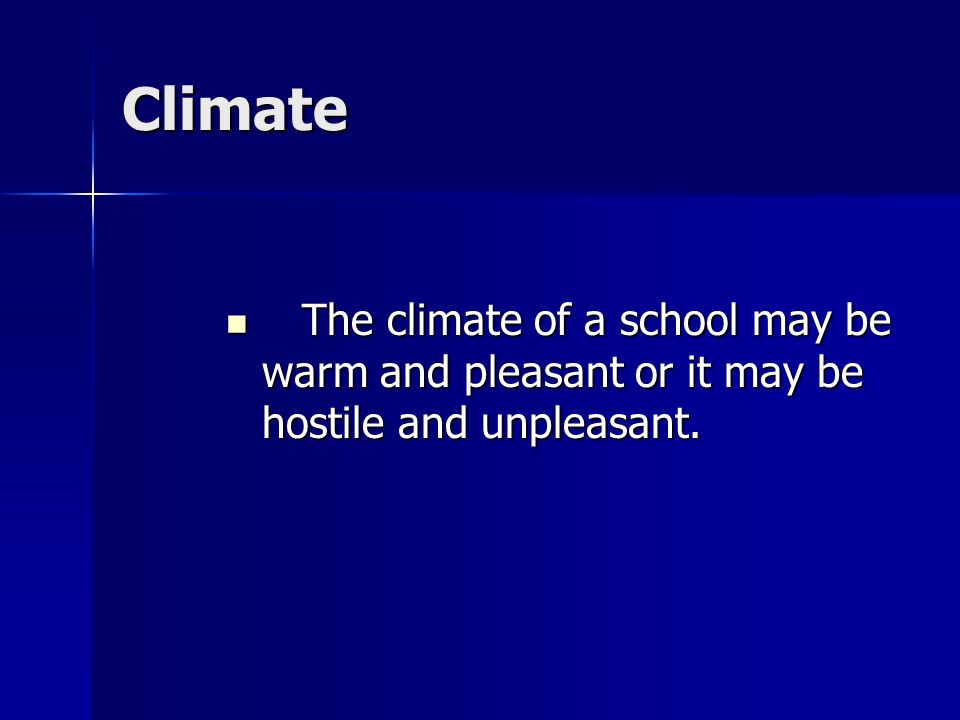 Climate The climate of a school may be warm and pleasant or it may be hostile and unpleasant.