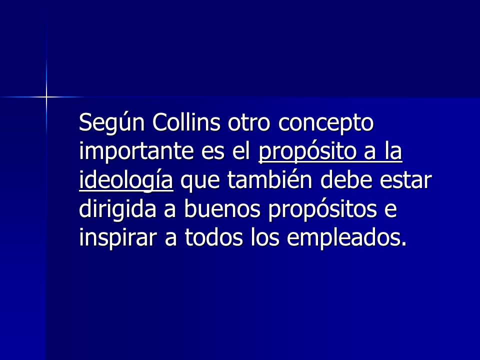 Según Collins otro concepto importante es el propósito a la ideología que también debe estar dirigida a buenos propósitos e inspirar a todos los empleados.