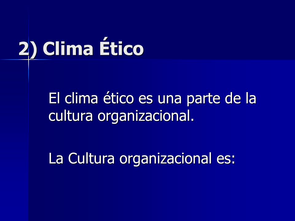 2) Clima Ético El clima ético es una parte de la cultura organizacional.