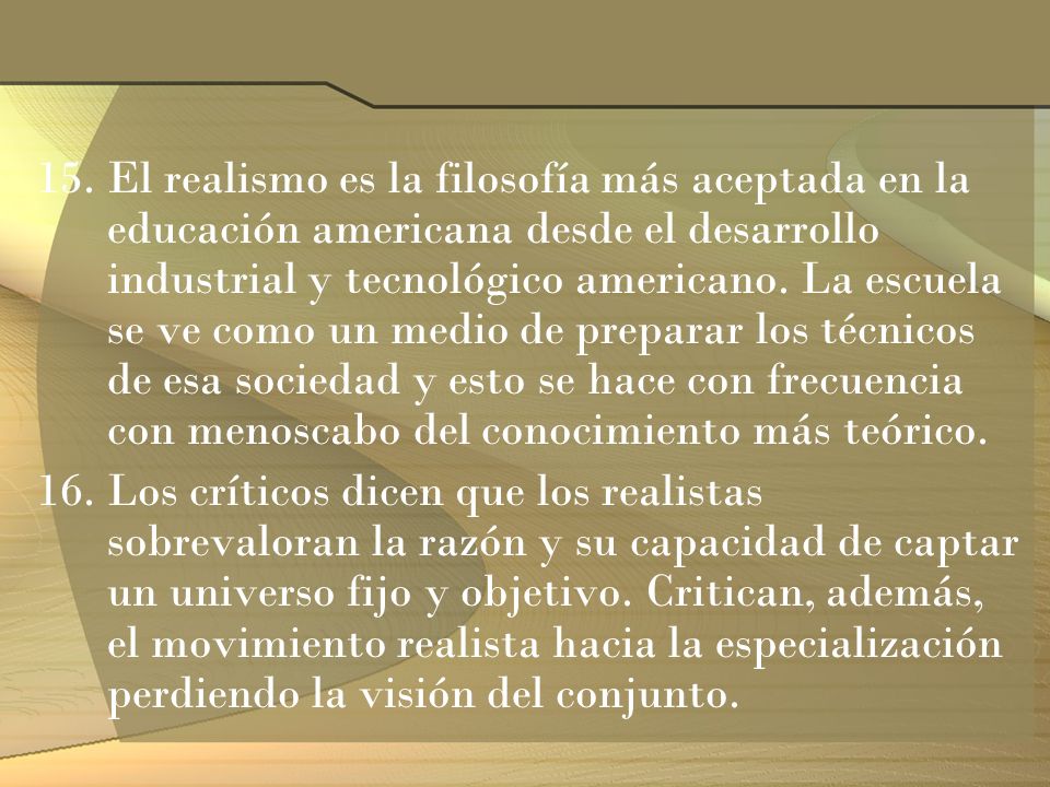 El realismo es la filosofía más aceptada en la educación americana desde el desarrollo industrial y tecnológico americano. La escuela se ve como un medio de preparar los técnicos de esa sociedad y esto se hace con frecuencia con menoscabo del conocimiento más teórico.