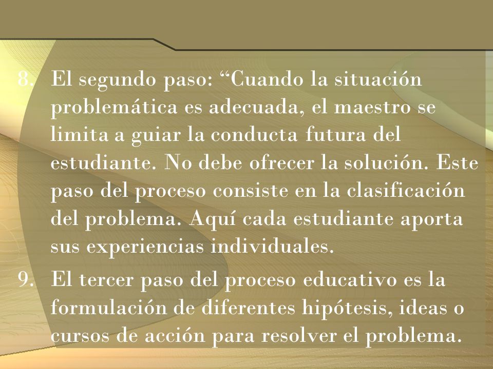 El segundo paso: Cuando la situación problemática es adecuada, el maestro se limita a guiar la conducta futura del estudiante. No debe ofrecer la solución. Este paso del proceso consiste en la clasificación del problema. Aquí cada estudiante aporta sus experiencias individuales.