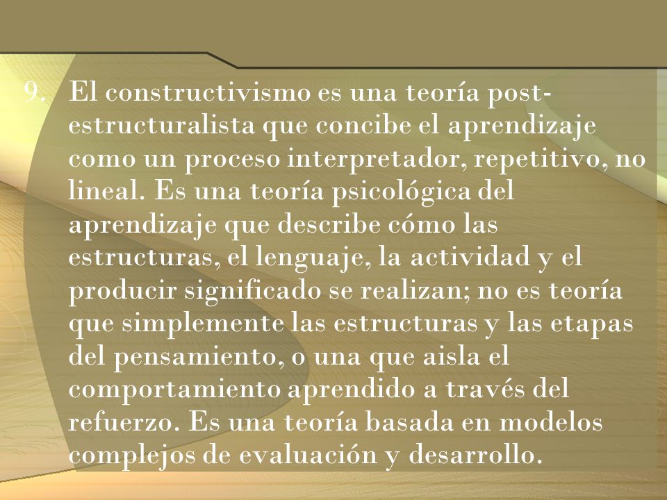 El constructivismo es una teoría post-estructuralista que concibe el aprendizaje como un proceso interpretador, repetitivo, no lineal.