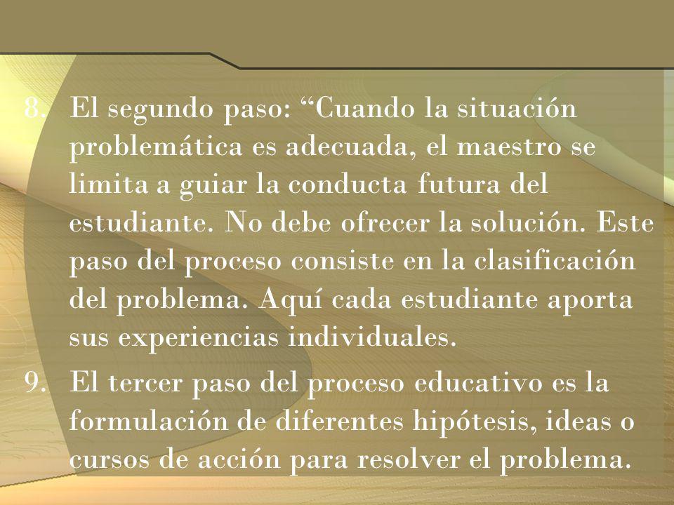 El segundo paso: Cuando la situación problemática es adecuada, el maestro se limita a guiar la conducta futura del estudiante. No debe ofrecer la solución. Este paso del proceso consiste en la clasificación del problema. Aquí cada estudiante aporta sus experiencias individuales.