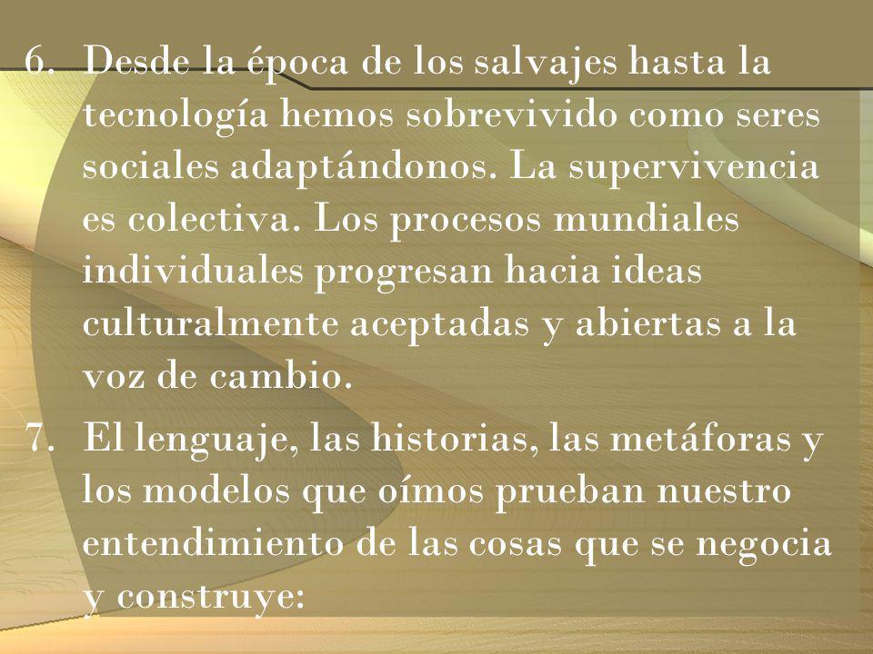 Desde la época de los salvajes hasta la tecnología hemos sobrevivido como seres sociales adaptándonos. La supervivencia es colectiva. Los procesos mundiales individuales progresan hacia ideas culturalmente aceptadas y abiertas a la voz de cambio.