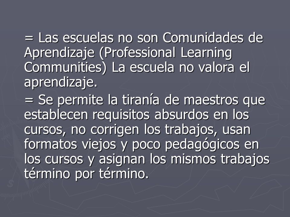 = Las escuelas no son Comunidades de Aprendizaje (Professional Learning Communities) La escuela no valora el aprendizaje.