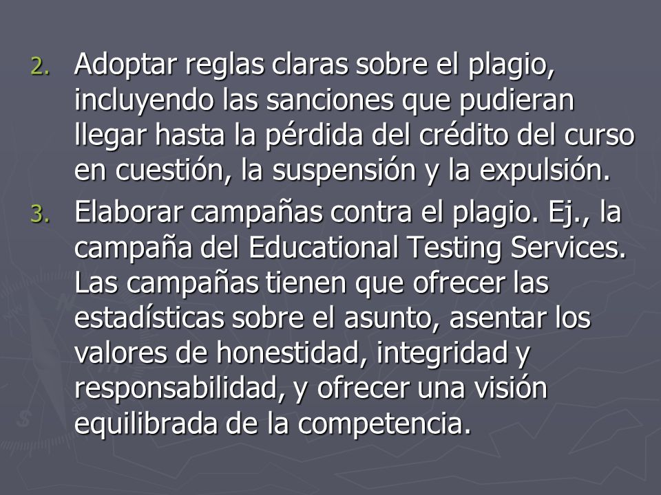 Adoptar reglas claras sobre el plagio, incluyendo las sanciones que pudieran llegar hasta la pérdida del crédito del curso en cuestión, la suspensión y la expulsión.