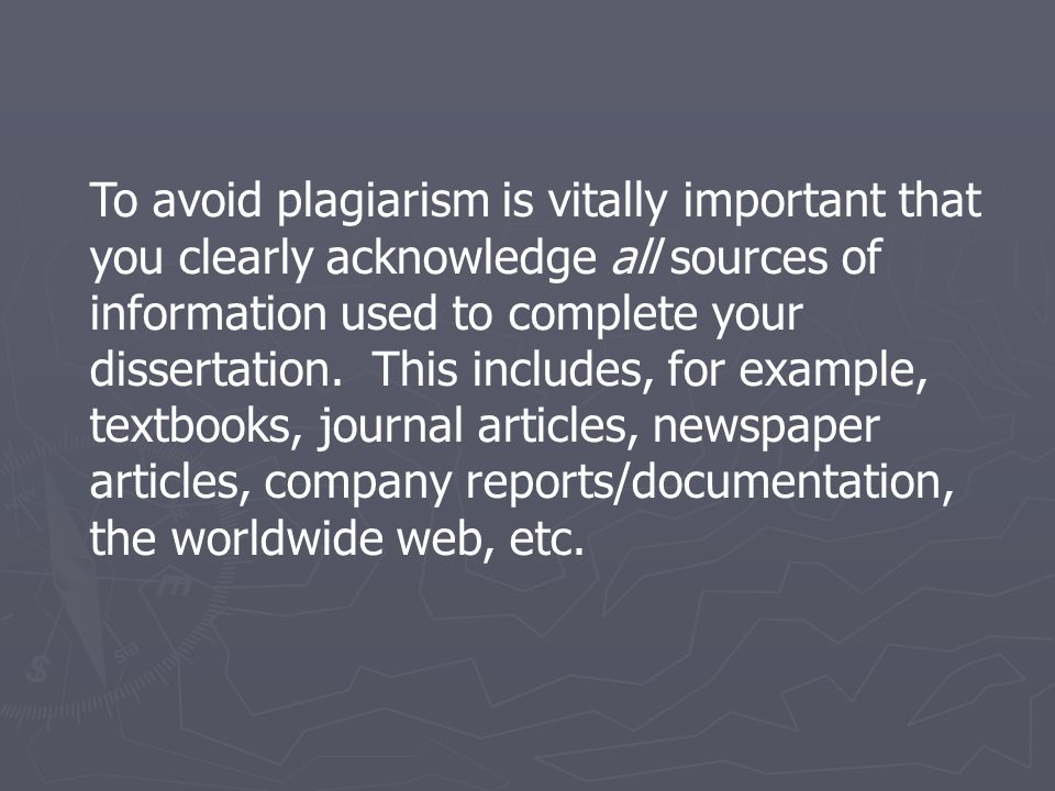 To avoid plagiarism is vitally important that you clearly acknowledge all sources of information used to complete your dissertation.