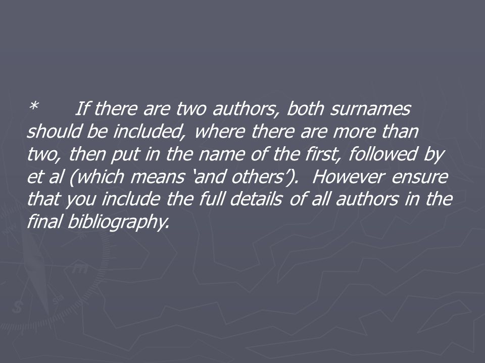 * If there are two authors, both surnames should be included, where there are more than two, then put in the name of the first, followed by et al (which means ‘and others’).