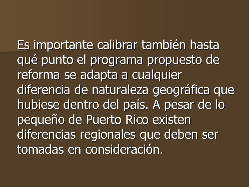 Es importante calibrar también hasta qué punto el programa propuesto de reforma se adapta a cualquier diferencia de naturaleza geográfica que hubiese dentro del país.
