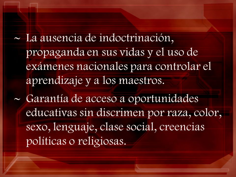 La ausencia de indoctrinación, propaganda en sus vidas y el uso de exámenes nacionales para controlar el aprendizaje y a los maestros.