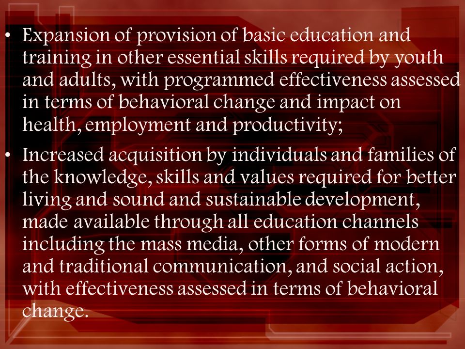 Expansion of provision of basic education and training in other essential skills required by youth and adults, with programmed effectiveness assessed in terms of behavioral change and impact on health, employment and productivity;