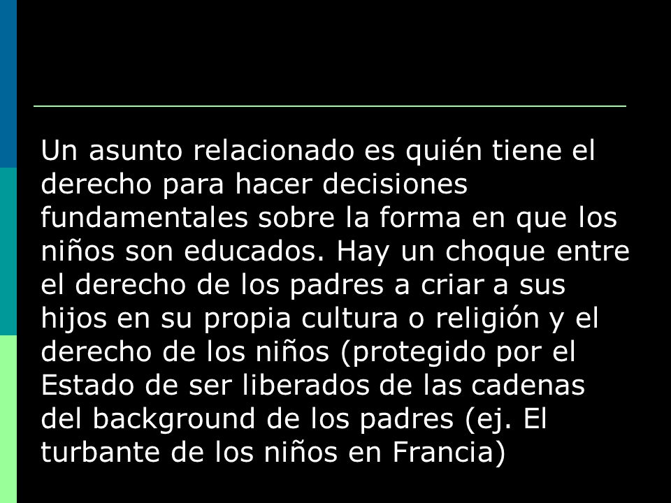 Un asunto relacionado es quién tiene el derecho para hacer decisiones fundamentales sobre la forma en que los niños son educados.