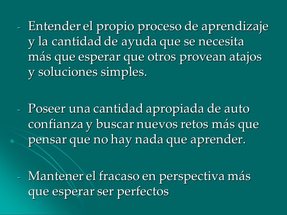 Entender el propio proceso de aprendizaje y la cantidad de ayuda que se necesita más que esperar que otros provean atajos y soluciones simples.