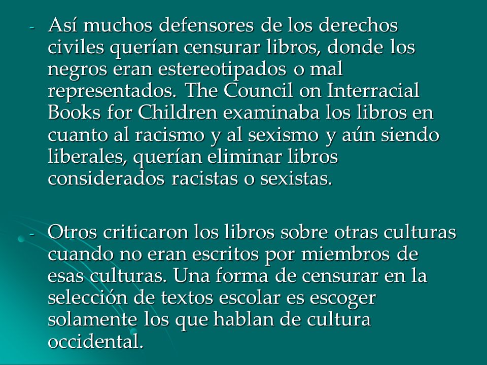 Así muchos defensores de los derechos civiles querían censurar libros, donde los negros eran estereotipados o mal representados. The Council on Interracial Books for Children examinaba los libros en cuanto al racismo y al sexismo y aún siendo liberales, querían eliminar libros considerados racistas o sexistas.