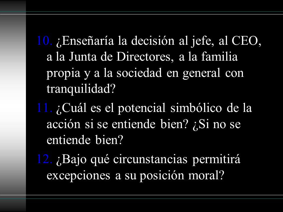 10. ¿Enseñaría la decisión al jefe, al CEO, a la Junta de Directores, a la familia propia y a la sociedad en general con tranquilidad