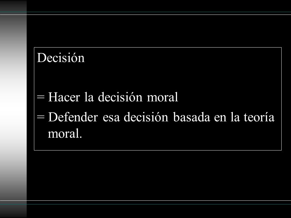 Decisión = Hacer la decisión moral = Defender esa decisión basada en la teoría moral.