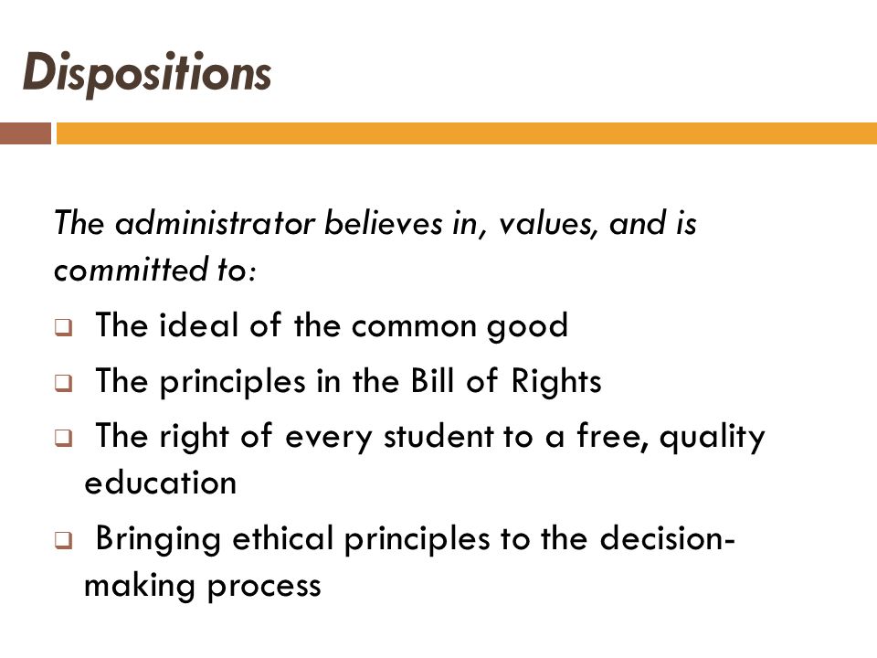 Dispositions The administrator believes in, values, and is committed to: The ideal of the common good.