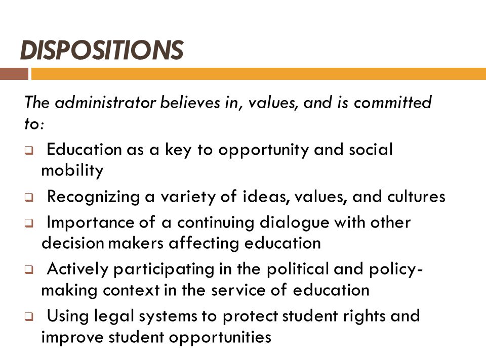DISPOSITIONS The administrator believes in, values, and is committed to: Education as a key to opportunity and social mobility.