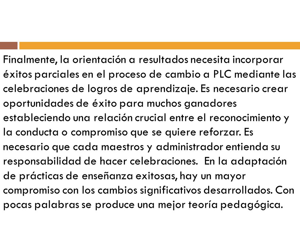 Finalmente, la orientación a resultados necesita incorporar éxitos parciales en el proceso de cambio a PLC mediante las celebraciones de logros de aprendizaje.