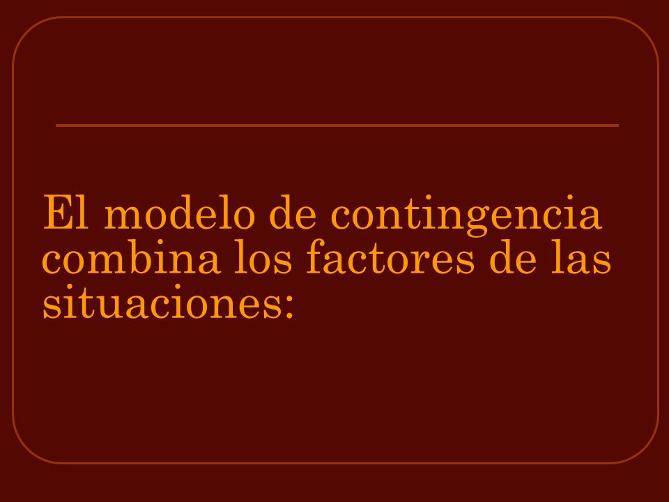 El modelo de contingencia combina los factores de las situaciones: