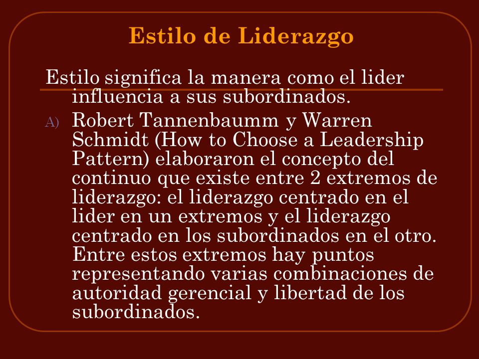 Estilo de Liderazgo Estilo significa la manera como el lider influencia a sus subordinados.