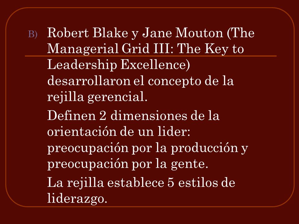 Robert Blake y Jane Mouton (The Managerial Grid III: The Key to Leadership Excellence) desarrollaron el concepto de la rejilla gerencial.