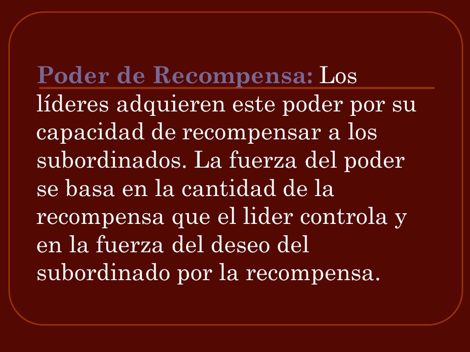 Poder de Recompensa: Los líderes adquieren este poder por su capacidad de recompensar a los subordinados.