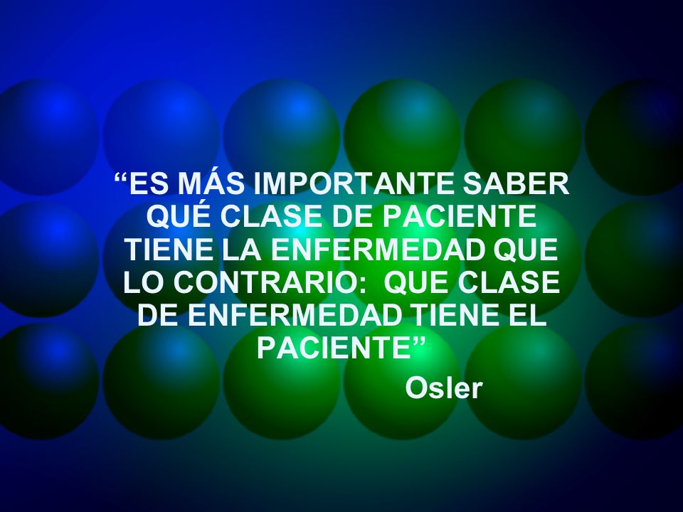 ES MÁS IMPORTANTE SABER QUÉ CLASE DE PACIENTE TIENE LA ENFERMEDAD QUE LO CONTRARIO: QUE CLASE DE ENFERMEDAD TIENE EL PACIENTE