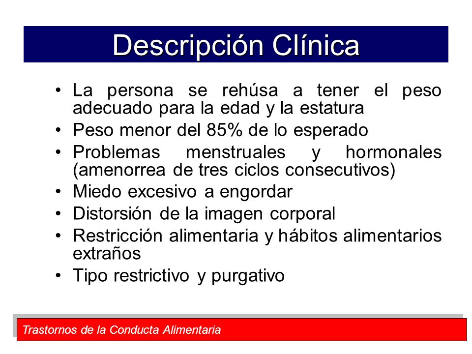 Descripción Clínica La persona se rehúsa a tener el peso adecuado para la edad y la estatura. Peso menor del 85% de lo esperado.