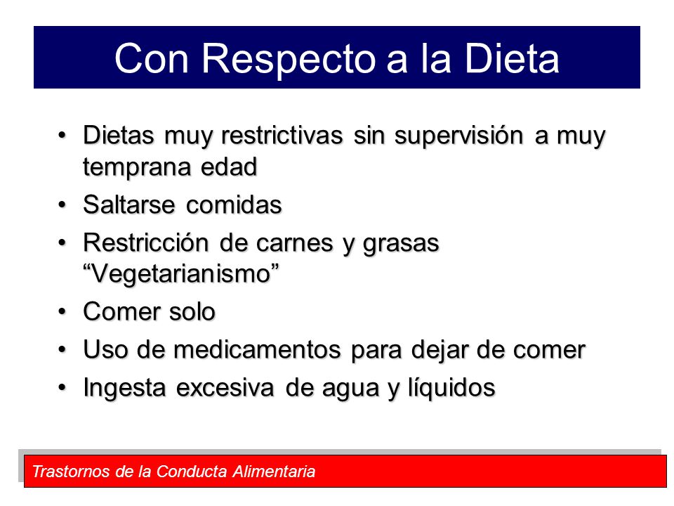 Con Respecto a la Dieta Dietas muy restrictivas sin supervisión a muy temprana edad. Saltarse comidas.
