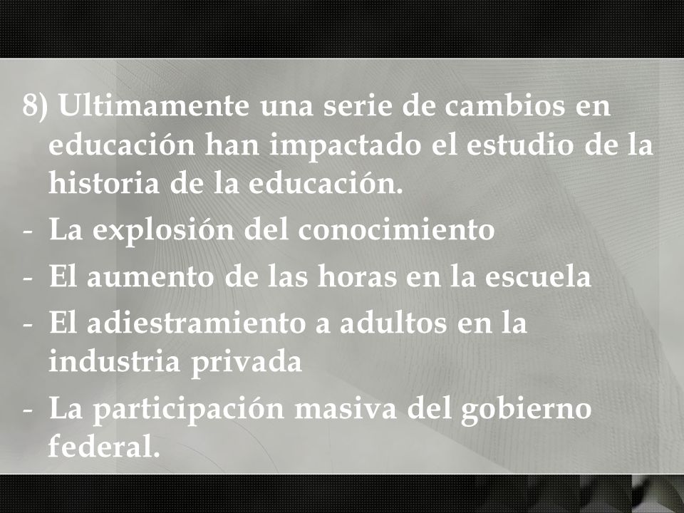8) Ultimamente una serie de cambios en educación han impactado el estudio de la historia de la educación.