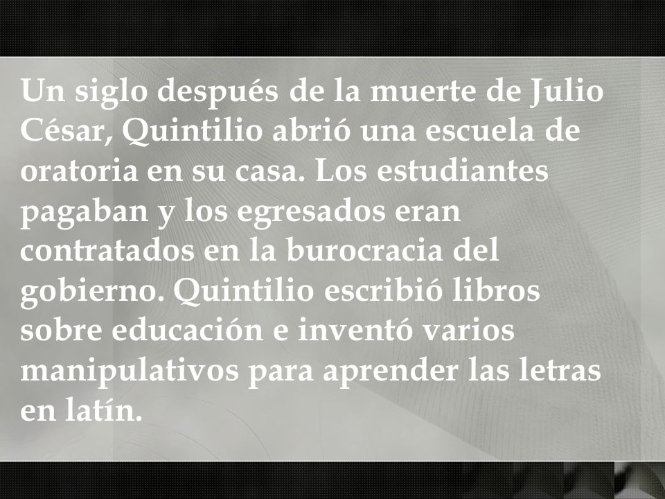 Un siglo después de la muerte de Julio César, Quintilio abrió una escuela de oratoria en su casa.