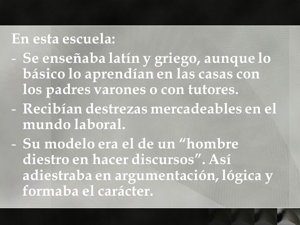 En esta escuela: Se enseñaba latín y griego, aunque lo básico lo aprendían en las casas con los padres varones o con tutores.