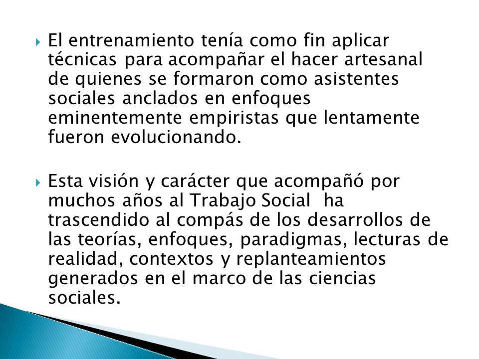 El entrenamiento tenía como fin aplicar técnicas para acompañar el hacer artesanal de quienes se formaron como asistentes sociales anclados en enfoques eminentemente empiristas que lentamente fueron evolucionando.