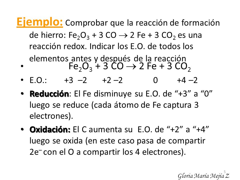Ejemplo: Comprobar que la reacción de formación de hierro: Fe2O3 + 3 CO  2 Fe + 3 CO2 es una reacción redox. Indicar los E.O. de todos los elementos antes y después de la reacción