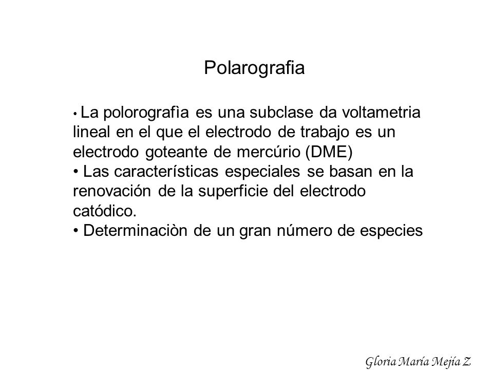 Polarografia • La polorografìa es una subclase da voltametria lineal en el que el electrodo de trabajo es un electrodo goteante de mercúrio (DME)