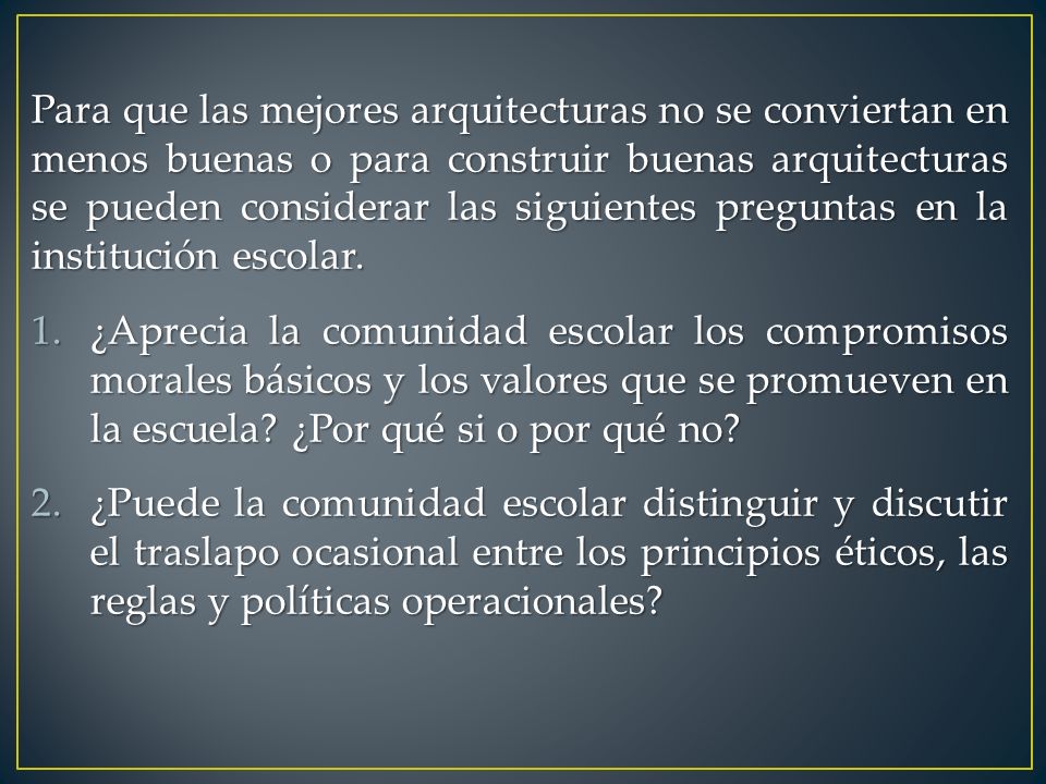 Para que las mejores arquitecturas no se conviertan en menos buenas o para construir buenas arquitecturas se pueden considerar las siguientes preguntas en la institución escolar.
