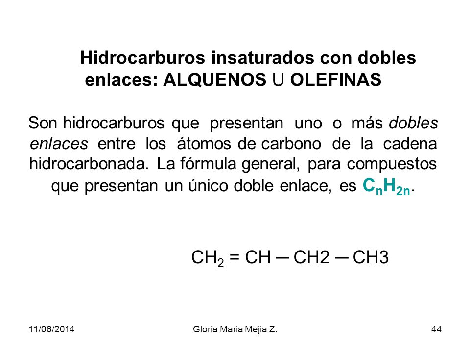 Hidrocarburos insaturados con dobles enlaces: ALQUENOS U OLEFINAS Son hidrocarburos que presentan uno o más dobles enlaces entre los átomos de carbono de la cadena hidrocarbonada. La fórmula general, para compuestos que presentan un único doble enlace, es CnH2n. CH2 = CH ─ CH2 ─ CH3