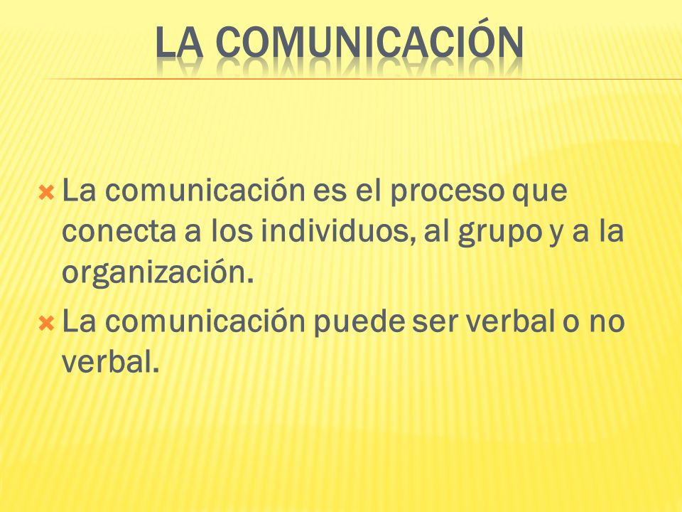 La Comunicación La comunicación es el proceso que conecta a los individuos, al grupo y a la organización.