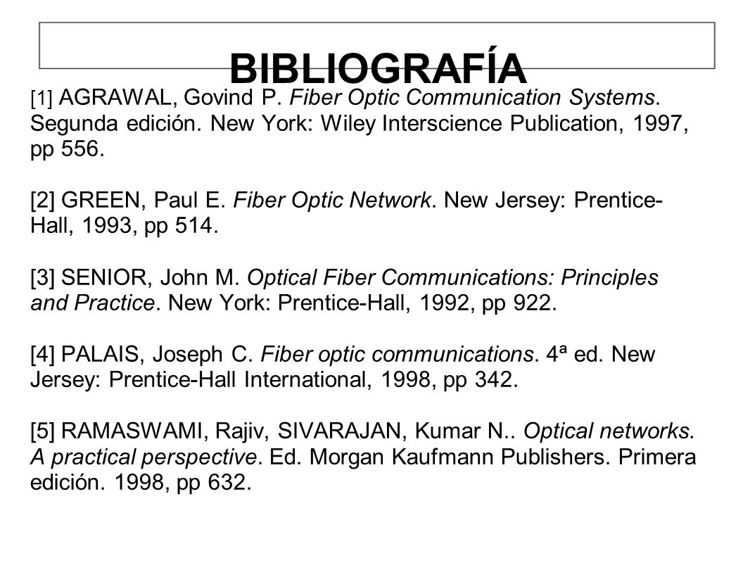 BIBLIOGRAFÍA [1] AGRAWAL, Govind P. Fiber Optic Communication Systems. Segunda edición. New York: Wiley Interscience Publication, 1997, pp 556.