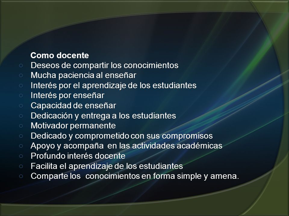 Como docente Deseos de compartir los conocimientos. Mucha paciencia al enseñar. Interés por el aprendizaje de los estudiantes.