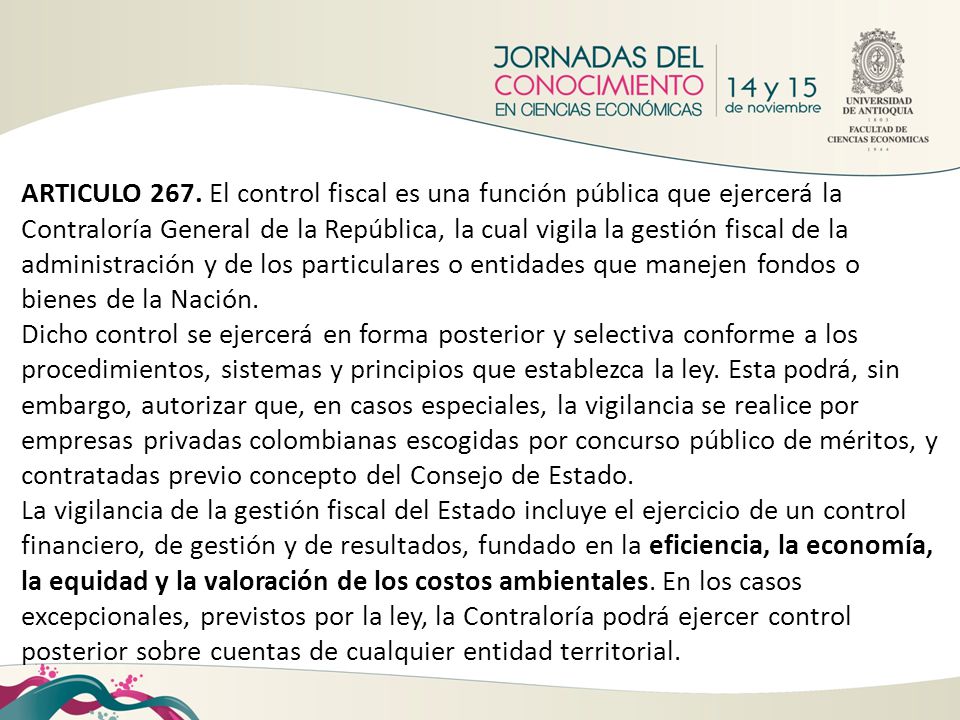 ARTICULO 267. El control fiscal es una función pública que ejercerá la Contraloría General de la República, la cual vigila la gestión fiscal de la administración y de los particulares o entidades que manejen fondos o bienes de la Nación.