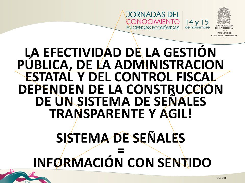 LA EFECTIVIDAD DE LA GESTIÓN PÚBLICA, DE LA ADMINISTRACION ESTATAL Y DEL CONTROL FISCAL DEPENDEN DE LA CONSTRUCCION DE UN SISTEMA DE SEÑALES TRANSPARENTE Y AGIL! SISTEMA DE SEÑALES = INFORMACIÓN CON SENTIDO